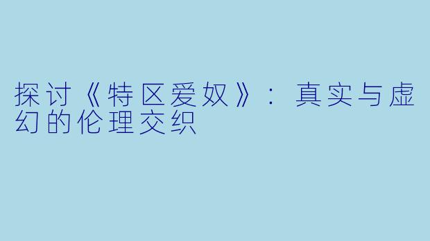 探讨《特区爱奴》:真实与虚幻的伦理交织