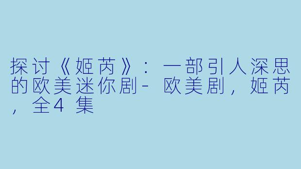 探讨《姬芮》：一部引人深思的欧美迷你剧-欧美剧，姬芮，全4集