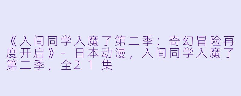 《入间同学入魔了第二季：奇幻冒险再度开启》-日本动漫，入间同学入魔了第二季，全21集