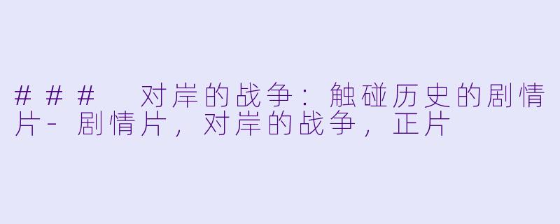### 对岸的战争：触碰历史的剧情片-剧情片，对岸的战争，正片