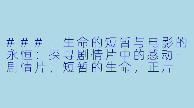 ### 生命的短暂与电影的永恒:探寻剧情片中的感动
