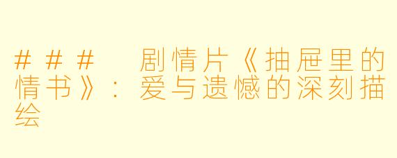 ### 剧情片《抽屉里的情书》：爱与遗憾的深刻描绘