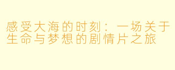 感受大海的时刻：一场关于生命与梦想的剧情片之旅