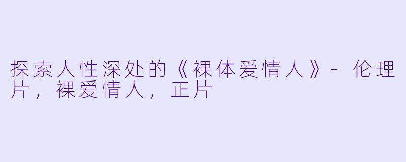 探索人性深处的《裸体爱情人》-伦理片，裸爱情人，正片