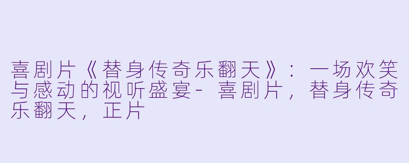 喜剧片《替身传奇乐翻天》:一场欢笑与感动的视听盛宴