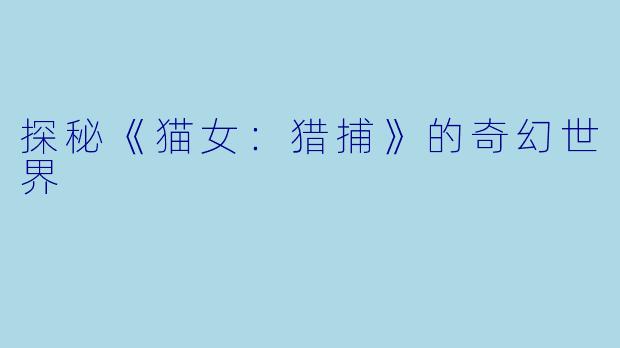 探秘《猫女：猎捕》的奇幻世界