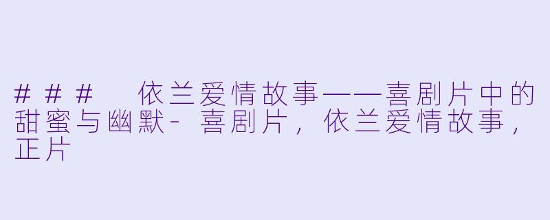 ### 依兰爱情故事——喜剧片中的甜蜜与幽默-喜剧片，依兰爱情故事，正片