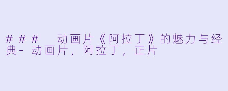 ### 动画片《阿拉丁》的魅力与经典-动画片，阿拉丁，正片