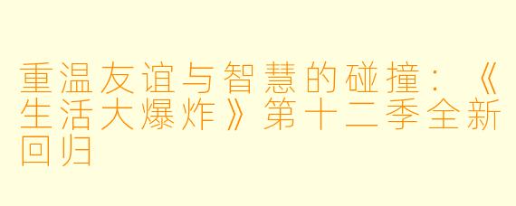 重温友谊与智慧的碰撞：《生活大爆炸》第十二季全新回归