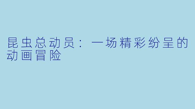 昆虫总动员：一场精彩纷呈的动画冒险