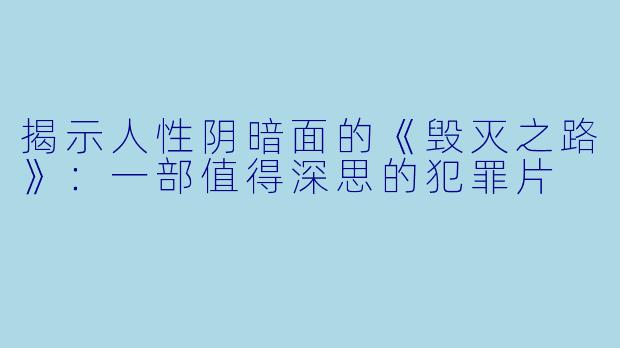 揭示人性阴暗面的《毁灭之路》：一部值得深思的犯罪片