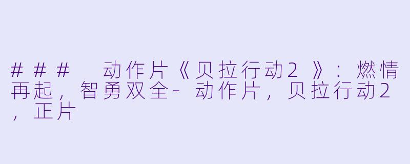 ### 动作片《贝拉行动2》：燃情再起，智勇双全-动作片，贝拉行动2，正片