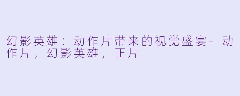幻影英雄：动作片带来的视觉盛宴-动作片，幻影英雄，正片