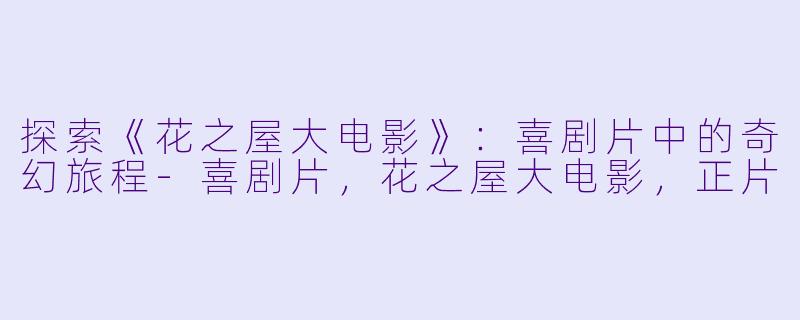 探索《花之屋大电影》：喜剧片中的奇幻旅程