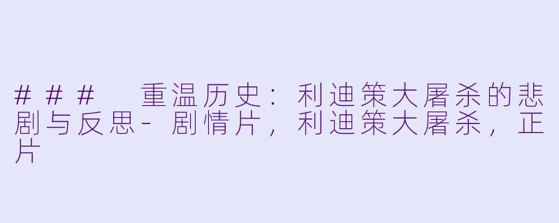 ### 重温历史：利迪策大屠杀的悲剧与反思-剧情片，利迪策大屠杀，正片