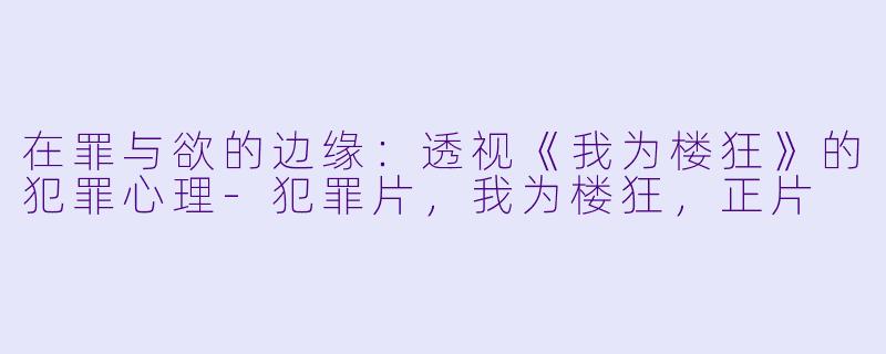 在罪与欲的边缘：透视《我为楼狂》的犯罪心理-犯罪片，我为楼狂，正片