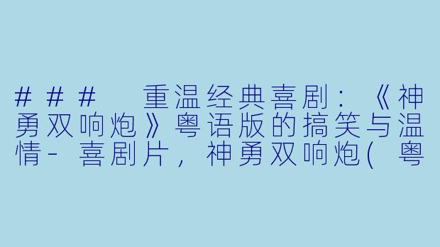 ### 重温经典喜剧：《神勇双响炮》粤语版的搞笑与温情-喜剧片，神勇双响炮(粤语版)，正片