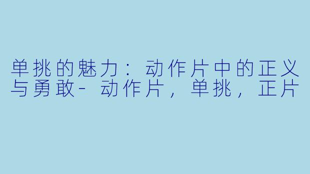 单挑的魅力：动作片中的正义与勇敢-动作片，单挑，正片