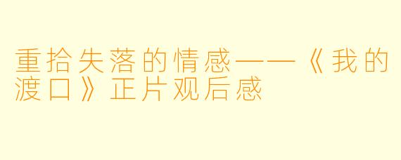 重拾失落的情感——《我的渡口》正片观后感