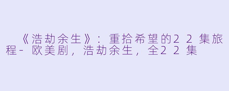  《浩劫余生》：重拾希望的22集旅程