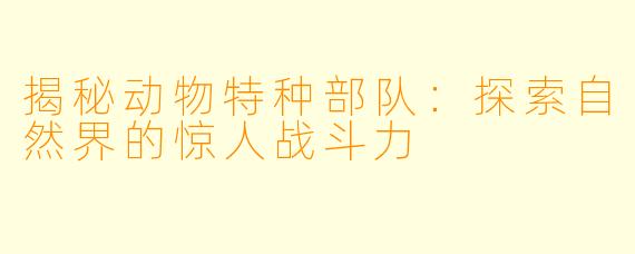 揭秘动物特种部队：探索自然界的惊人战斗力