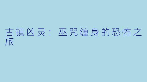 古镇凶灵：巫咒缠身的恐怖之旅