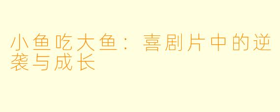 小鱼吃大鱼：喜剧片中的逆袭与成长
