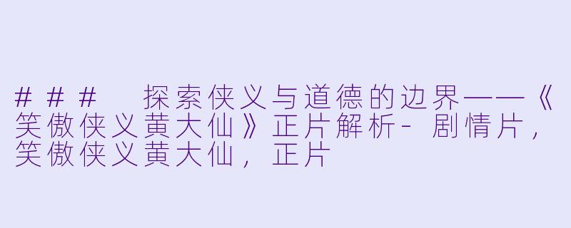 ### 探索侠义与道德的边界——《笑傲侠义黄大仙》正片解析