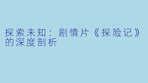 探索未知：剧情片《探险记》的深度剖析