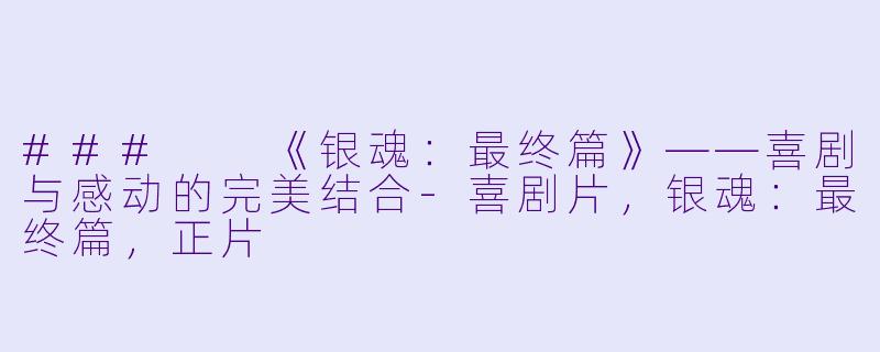 ###  《银魂：最终篇》——喜剧与感动的完美结合-喜剧片，银魂：最终篇，正片