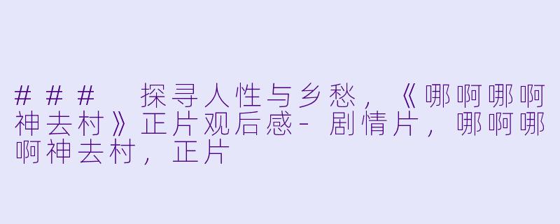 ### 探寻人性与乡愁，《哪啊哪啊神去村》正片观后感-剧情片，哪啊哪啊神去村，正片