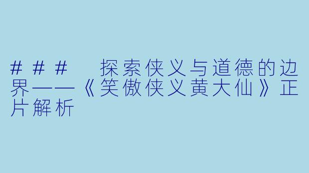 ### 探索侠义与道德的边界——《笑傲侠义黄大仙》正片解析