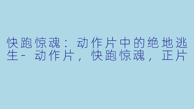 快跑惊魂：动作片中的绝地逃生-动作片，快跑惊魂，正片