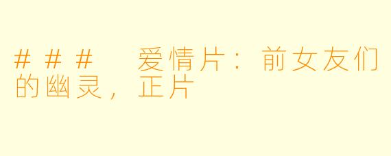 ### 爱情片：前女友们的幽灵，正片