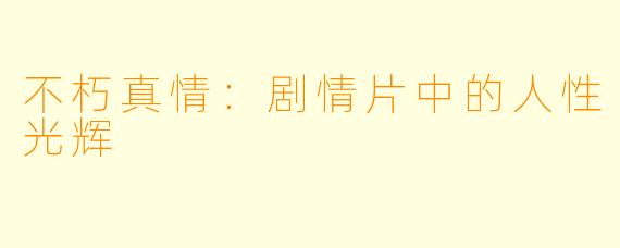 不朽真情：剧情片中的人性光辉