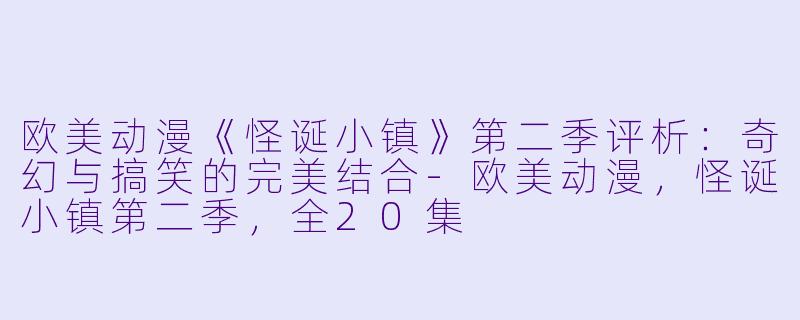 欧美动漫《怪诞小镇》第二季评析：奇幻与搞笑的完美结合-欧美动漫，怪诞小镇第二季，全20集