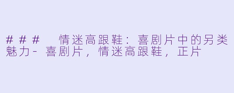 ### 情迷高跟鞋：喜剧片中的另类魅力-喜剧片，情迷高跟鞋，正片