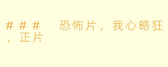 ### 恐怖片，我心略狂，正片