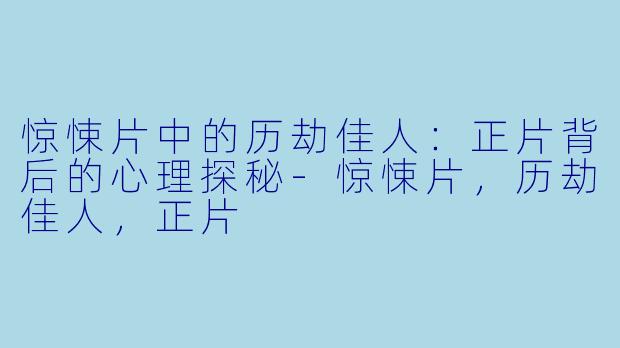 惊悚片中的历劫佳人：正片背后的心理探秘-惊悚片，历劫佳人，正片