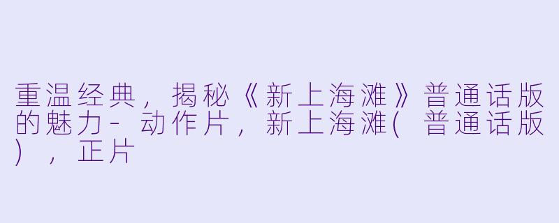重温经典，揭秘《新上海滩》普通话版的魅力-动作片，新上海滩(普通话版)，正片