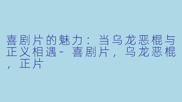 喜剧片的魅力：当乌龙恶棍与正义相遇-喜剧片，乌龙恶棍，正片