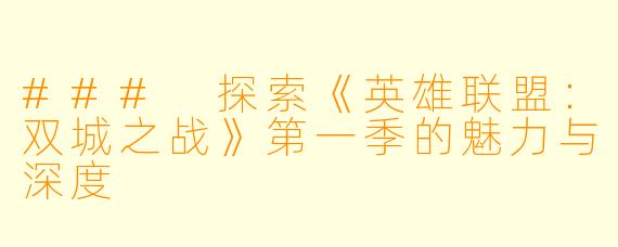 ### 探索《英雄联盟：双城之战》第一季的魅力与深度