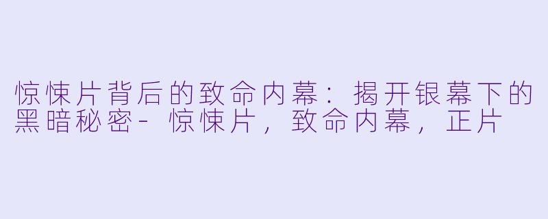 惊悚片背后的致命内幕：揭开银幕下的黑暗秘密-惊悚片，致命内幕，正片