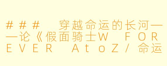 ### 穿越命运的长河——论《假面骑士W FOREVER AtoZ/命运的盖亚记忆存储条》