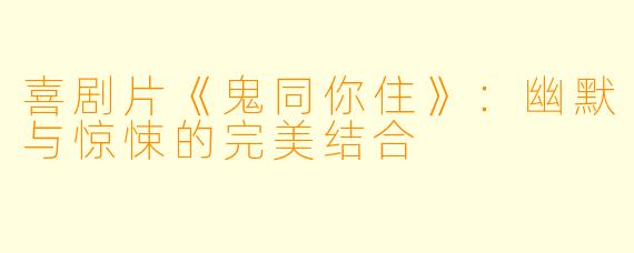 喜剧片《鬼同你住》：幽默与惊悚的完美结合