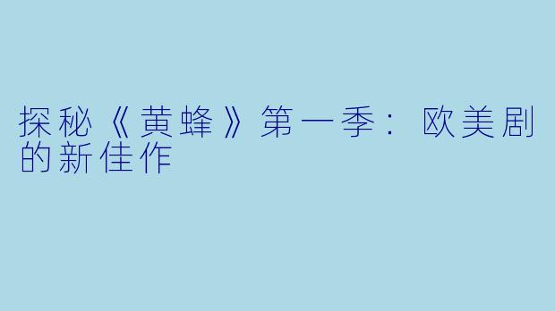 探秘《黄蜂》第一季：欧美剧的新佳作
