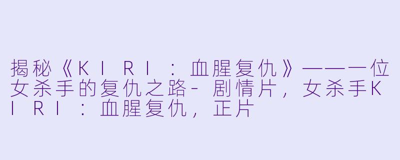 揭秘《KIRI：血腥复仇》——一位女杀手的复仇之路-剧情片，女杀手KIRI：血腥复仇，正片