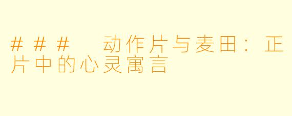 ### 动作片与麦田：正片中的心灵寓言