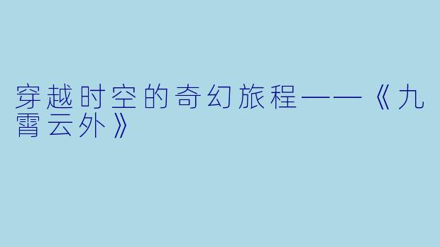 穿越时空的奇幻旅程——《九霄云外》