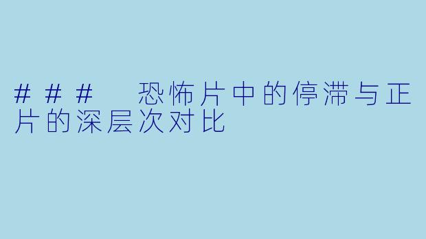### 恐怖片中的停滞与正片的深层次对比